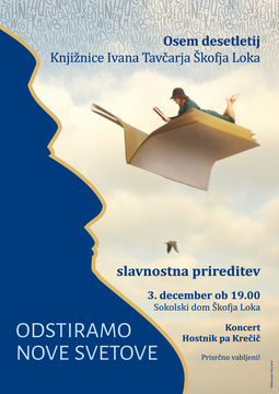 ODSTIRAMO NOVE SVETOVE : OSEM DESETLETIJ KNJIŽNICE IVANA TAVČARJA ŠKOFJA LOKA
